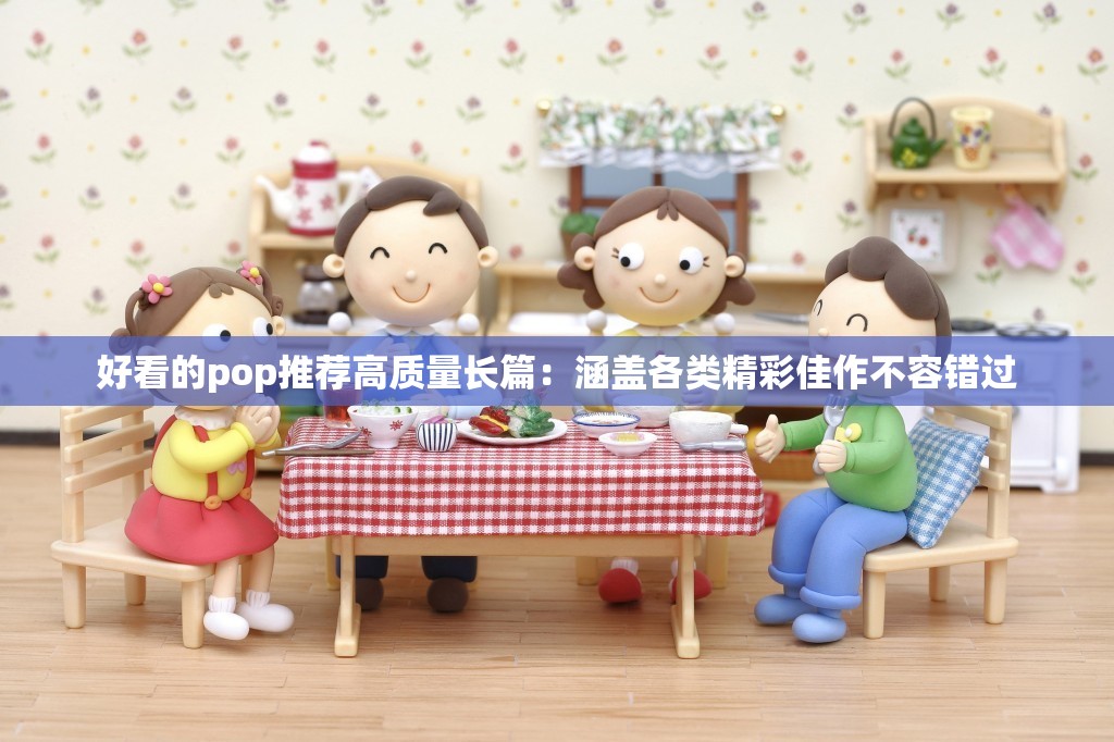 好看的pop推荐高质量长篇：涵盖各类精彩佳作不容错过