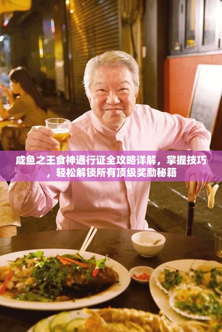 咸鱼之王食神通行证全攻略详解，掌握技巧，轻松解锁所有顶级奖励秘籍