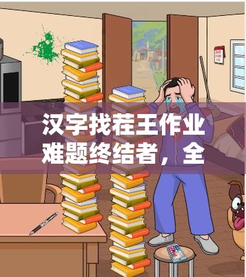 汉字找茬王作业难题终结者，全面揭秘创意通关秘籍与技巧