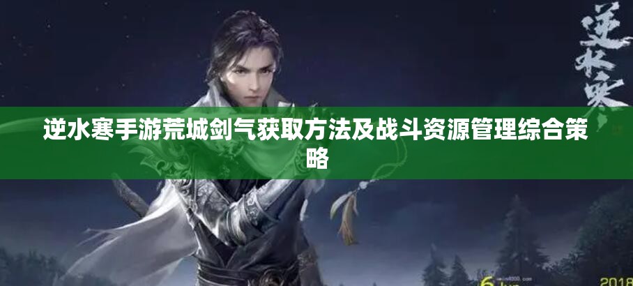 逆水寒手游荒城剑气获取方法及战斗资源管理综合策略