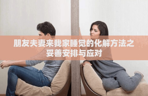 朋友夫妻来我家睡觉的化解方法之妥善安排与应对