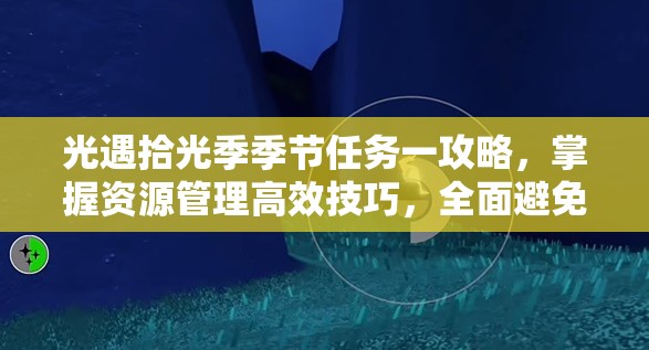 光遇拾光季季节任务一攻略，掌握资源管理高效技巧，全面避免资源浪费