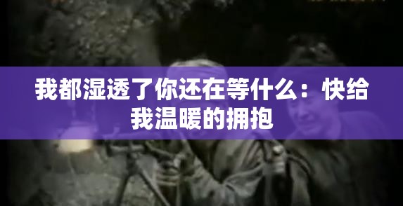 我都湿透了你还在等什么：快给我温暖的拥抱