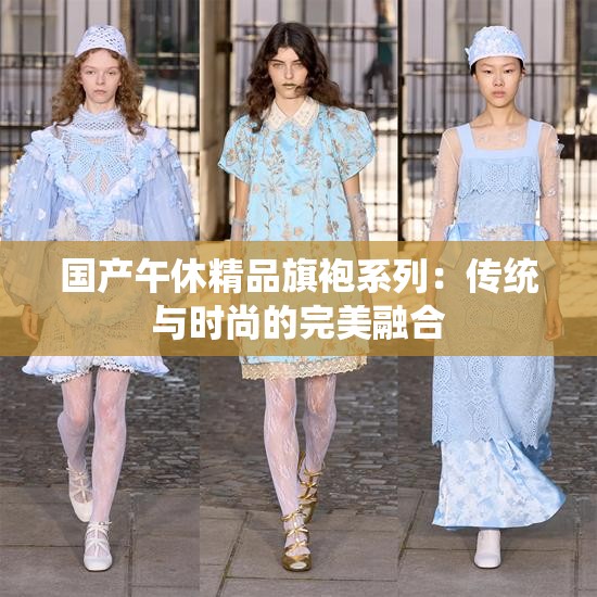 国产午休精品旗袍系列：传统与时尚的完美融合