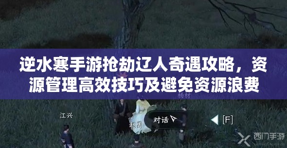逆水寒手游抢劫辽人奇遇攻略，资源管理高效技巧及避免资源浪费策略