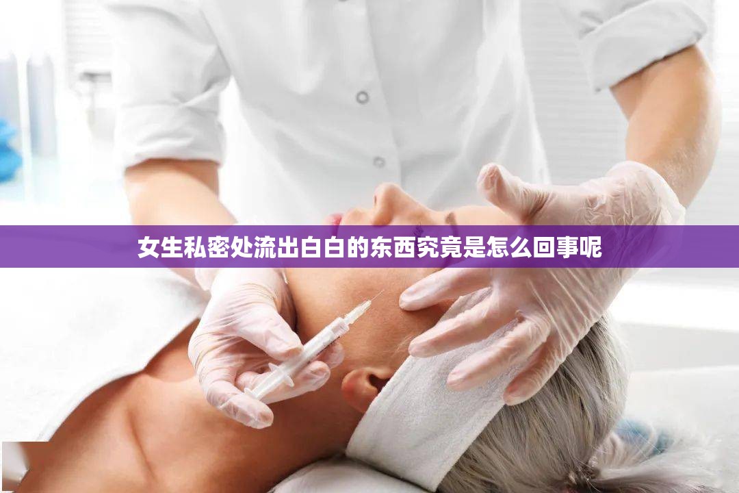 女生私密处流出白白的东西究竟是怎么回事呢