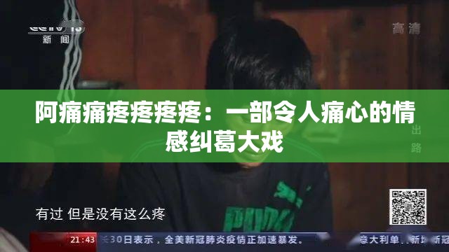 阿痛痛疼疼疼疼：一部令人痛心的情感纠葛大戏