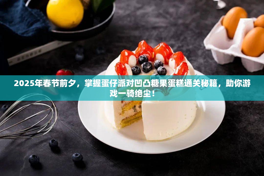 2025年春节前夕，掌握蛋仔派对凹凸糖果蛋糕通关秘籍，助你游戏一骑绝尘！