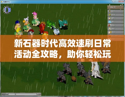 新石器时代高效速刷日常活动全攻略，助你轻松玩转每日任务与挑战！