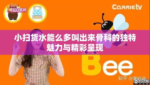 小扫货水能么多叫出来骨科的独特魅力与精彩呈现