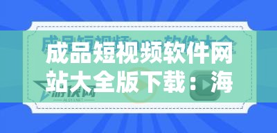 成品短视频软件网站大全版下载：海量优质资源轻松获取