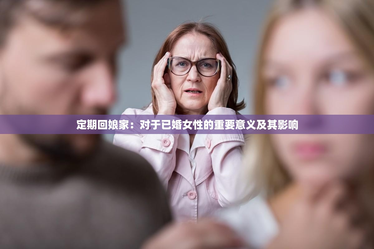 定期回娘家：对于已婚女性的重要意义及其影响