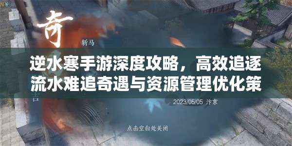 逆水寒手游深度攻略，高效追逐流水难追奇遇与资源管理优化策略