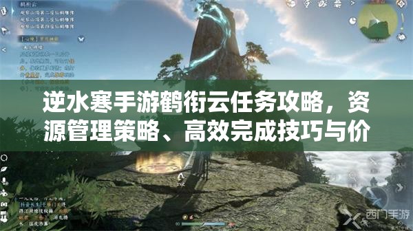 逆水寒手游鹤衔云任务攻略，资源管理策略、高效完成技巧与价值最大化指南