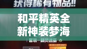 和平精英全新神装梦海之灵什么时候上线备受玩家期待