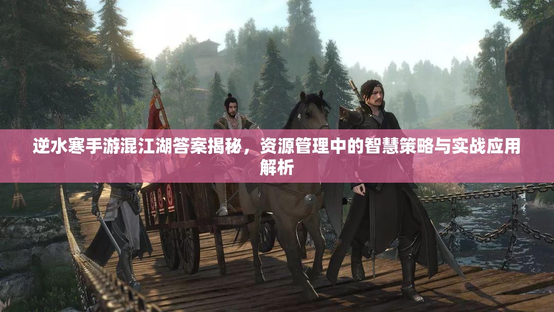 逆水寒手游混江湖答案揭秘，资源管理中的智慧策略与实战应用解析