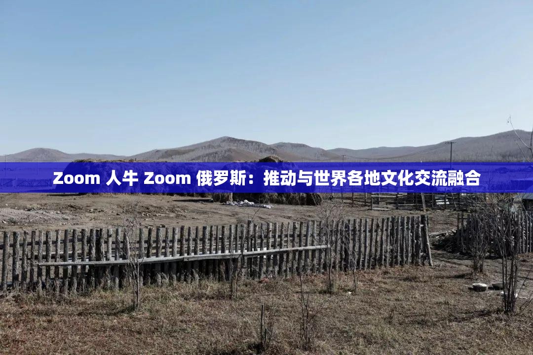 Zoom 人牛 Zoom 俄罗斯：推动与世界各地文化交流融合