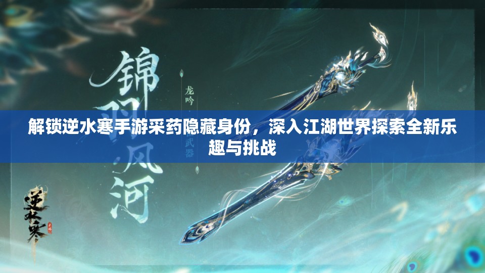 解锁逆水寒手游采药隐藏身份，深入江湖世界探索全新乐趣与挑战