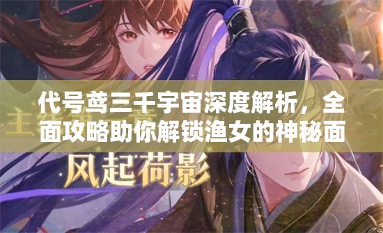 代号鸢三千宇宙深度解析，全面攻略助你解锁渔女的神秘面纱与技能