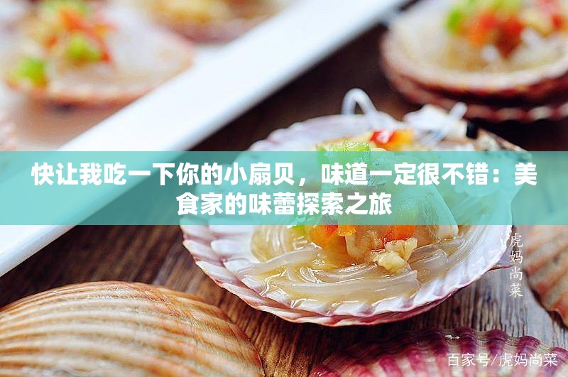 快让我吃一下你的小扇贝，味道一定很不错：美食家的味蕾探索之旅