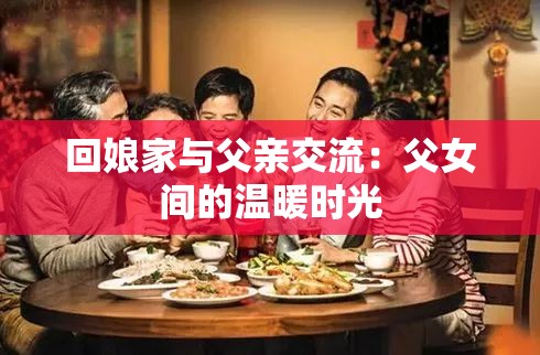 回娘家与父亲交流：父女间的温暖时光