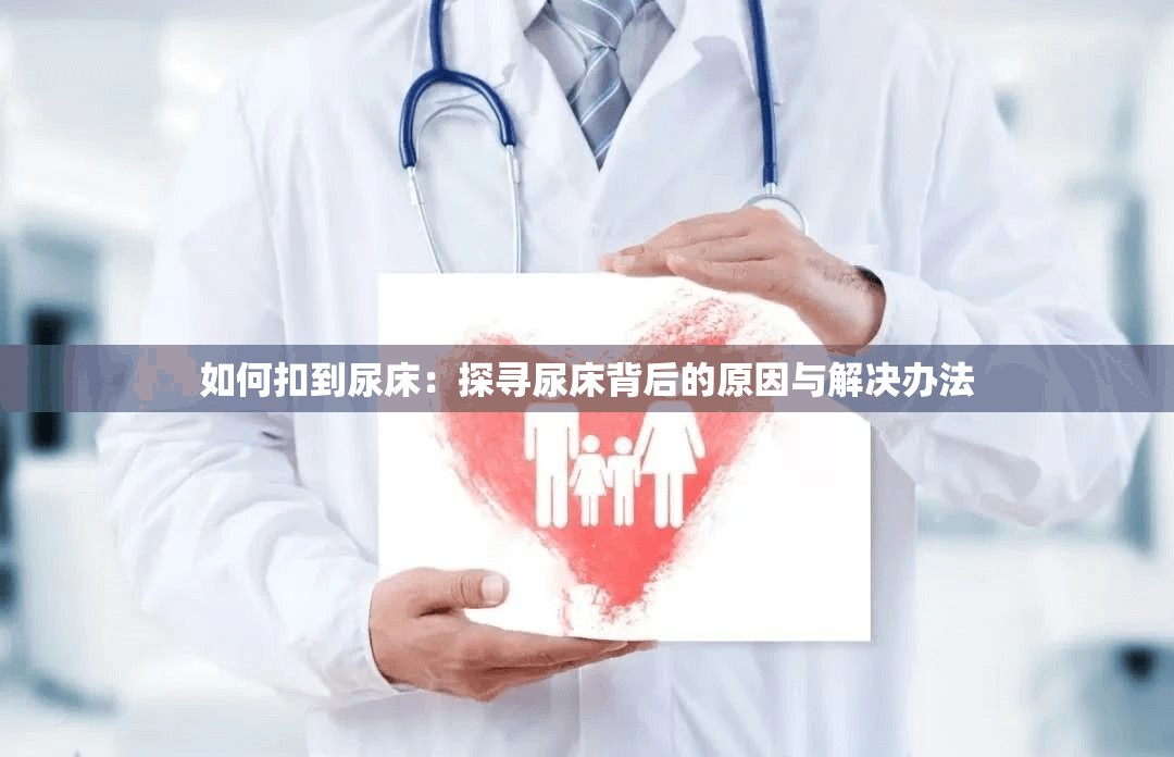 如何扣到尿床：探寻尿床背后的原因与解决办法