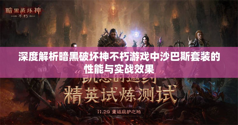 深度解析暗黑破坏神不朽游戏中沙巴斯套装的性能与实战效果