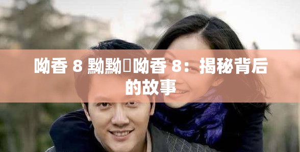 呦香 8 黝黝狖呦香 8：揭秘背后的故事