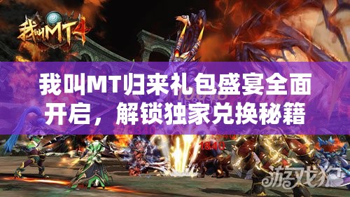 我叫MT归来礼包盛宴全面开启，解锁独家兑换秘籍，畅享海量游戏福利惊喜