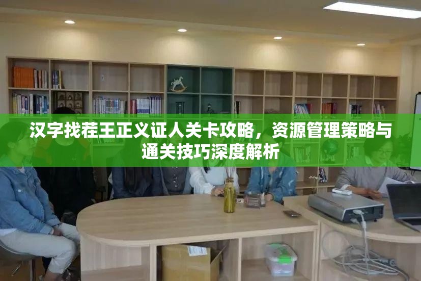 汉字找茬王正义证人关卡攻略，资源管理策略与通关技巧深度解析