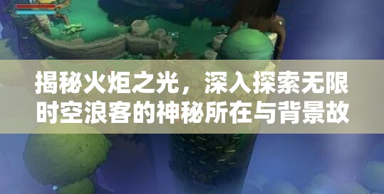 揭秘火炬之光，深入探索无限时空浪客的神秘所在与背景故事