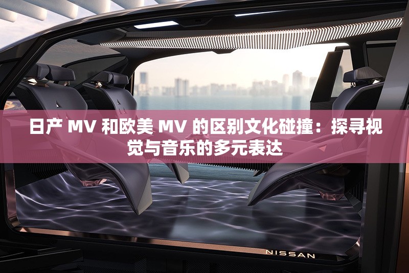日产 MV 和欧美 MV 的区别文化碰撞：探寻视觉与音乐的多元表达