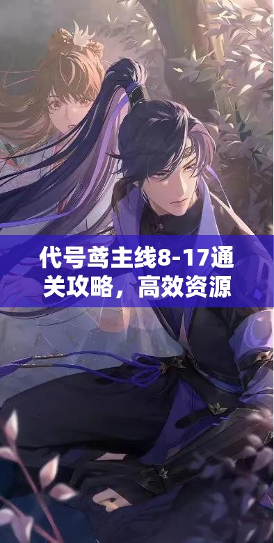 代号鸢主线8-17通关攻略，高效资源管理、必备技巧及价值最大化策略