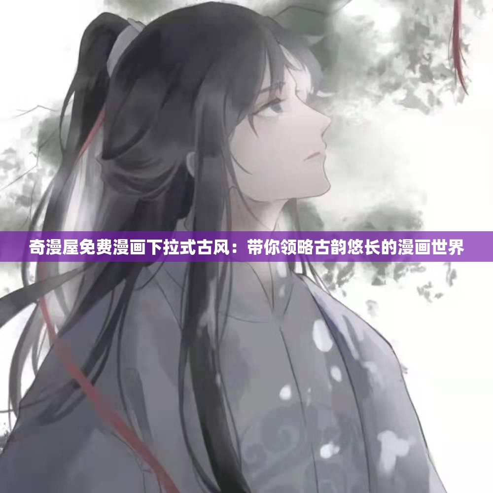 奇漫屋免费漫画下拉式古风：带你领略古韵悠长的漫画世界