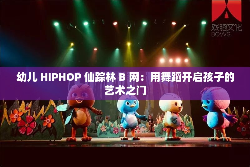 幼儿 HIPHOP 仙踪林 B 网：用舞蹈开启孩子的艺术之门