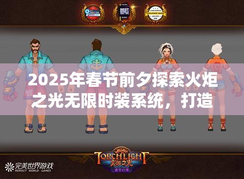 2025年春节前夕探索火炬之光无限时装系统，打造闪耀全场个性角色