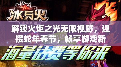 解锁火炬之光无限视野，迎接蛇年春节，畅享游戏新世界乐趣