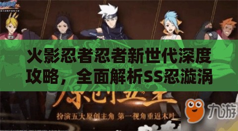 火影忍者忍者新世代深度攻略，全面解析SS忍漩涡玖辛奈的战斗技巧