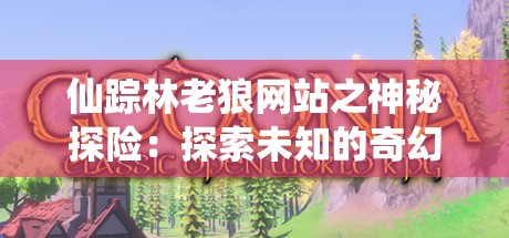 仙踪林老狼网站之神秘探险：探索未知的奇幻世界