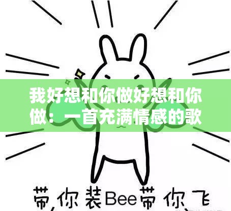 我好想和你做好想和你做：一首充满情感的歌曲