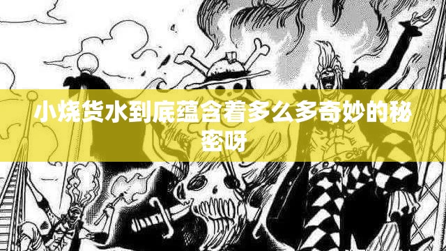 小烧货水到底蕴含着多么多奇妙的秘密呀