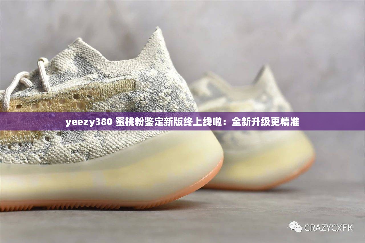 yeezy380 蜜桃粉鉴定新版终上线啦：全新升级更精准