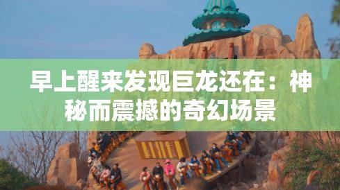 早上醒来发现巨龙还在：神秘而震撼的奇幻场景