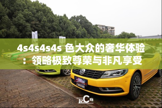 4s4s4s4s 色大众的奢华体验：领略极致尊荣与非凡享受