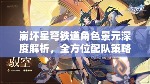 崩坏星穹铁道角色景元深度解析，全方位配队策略与技巧揭秘