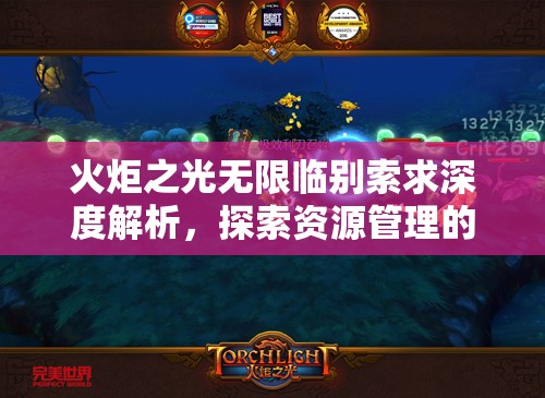 火炬之光无限临别索求深度解析，探索资源管理的艺术与策略