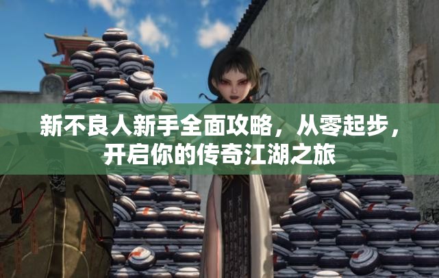 新不良人新手全面攻略，从零起步，开启你的传奇江湖之旅