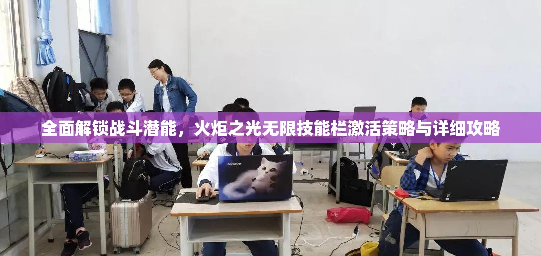 全面解锁战斗潜能，火炬之光无限技能栏激活策略与详细攻略