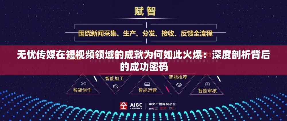 无忧传媒在短视频领域的成就为何如此火爆：深度剖析背后的成功密码