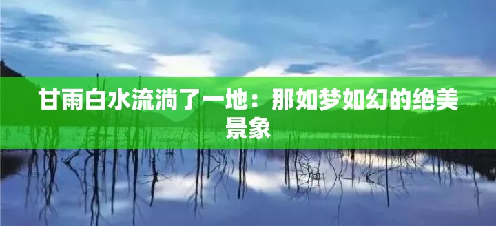 甘雨白水流淌了一地：那如梦如幻的绝美景象